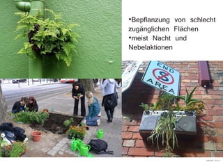 ·Bepflanzung von schlecht
zugänglichen Flächen
·meist Nacht und
Nebelaktionen
29.09.2010 22:47:31
 