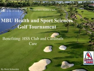 MBU Health and Sport Sciences
     Golf Tournament

 Benefiting: HSS Club and Cardinals
                Care




By Brett Schneider
 
