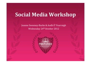 Social Media Workshop
  Joanne Sweeney‐Burke & Aodh Ó’ Fearraigh
        Wednesday 24th October 2012
 