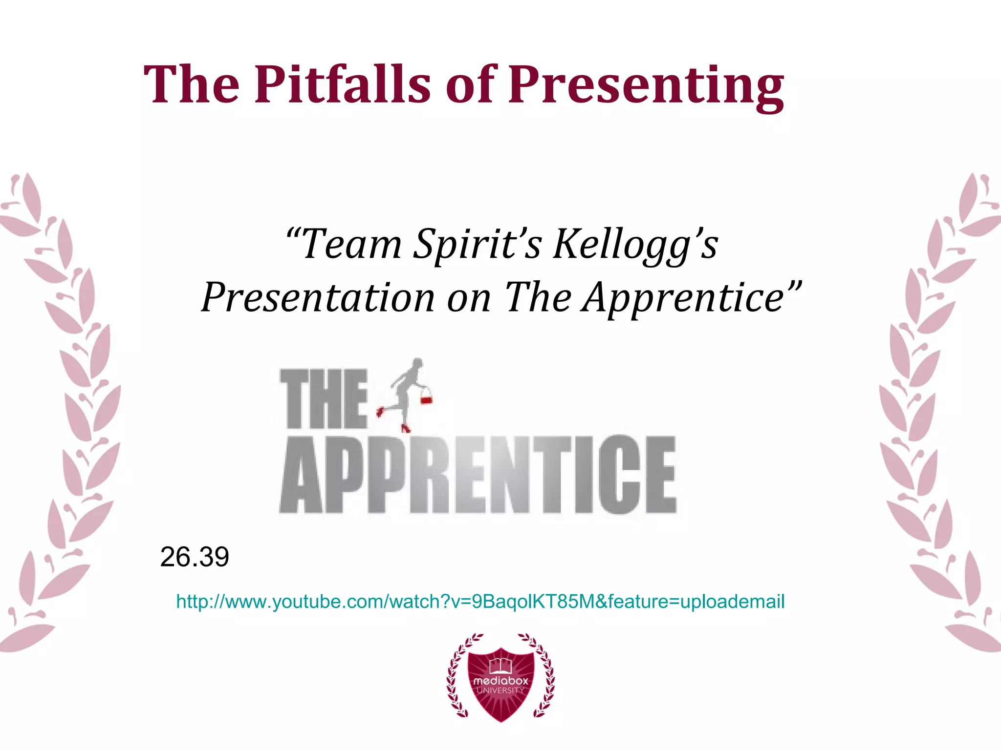The Pitfalls of Presenting
“Team Spirit’s Kellogg’s
Presentation on The Apprentice”
26.39
http://www.youtube.com/watch?v=9BaqolKT85M&feature=uploademail
 