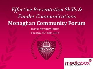 Effective Presentation Skills &
Funder Communications
Monaghan Community Forum
Joanne Sweeney-Burke
Tuesday 25th
June 2013
 