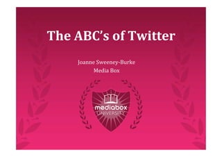 The ABC’s of Twitter
    Joanne Sweeney‐Burke
          Media Box
 
