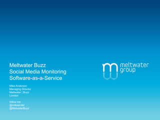 Meltwater BuzzSocial Media Monitoring Software-as-a-ServiceMike AndersonManaging DirectorMeltwater ¦ Buzz Londonfollow me@mikeander@MetwaterBuzz 