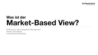 Was ist der Market-Based View? 
Einführung in das strategische Management 
Philipp Csernalabics 
Internationales Marketing 
 