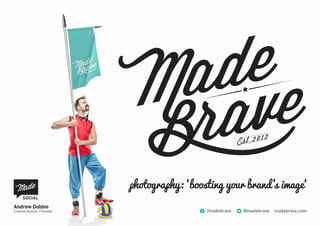 madebrave.com
photography: ‘boosting your brand’s image‘
Andrew Dobbie
Creative Director / Founder
TM
 