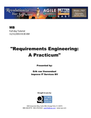 MB
Full day Tutorial
11/11/2013 8:30 AM

"Requirements Engineering:
A Practicum"
Presented by:
Erik van Veenendaal
Improve IT Services BV

Brought to you by:

340 Corporate Way, Suite 300, Orange Park, FL 32073
888 268 8770 904 278 0524 sqeinfo@sqe.com www.sqe.com

 