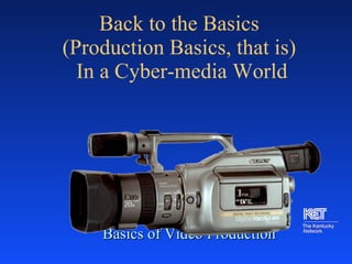 Back to the Basics  (Production Basics, that is)  In a Cyber-media World ,[object Object]