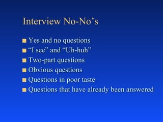 Interview No-No’s Yes and no questions “ I see” and “Uh-huh” Two-part questions Obvious questions Questions in poor taste Questions that have already been answered 