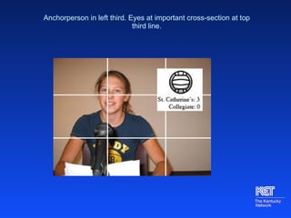 Anchorperson in left third. Eyes at important cross-section at top third line. 