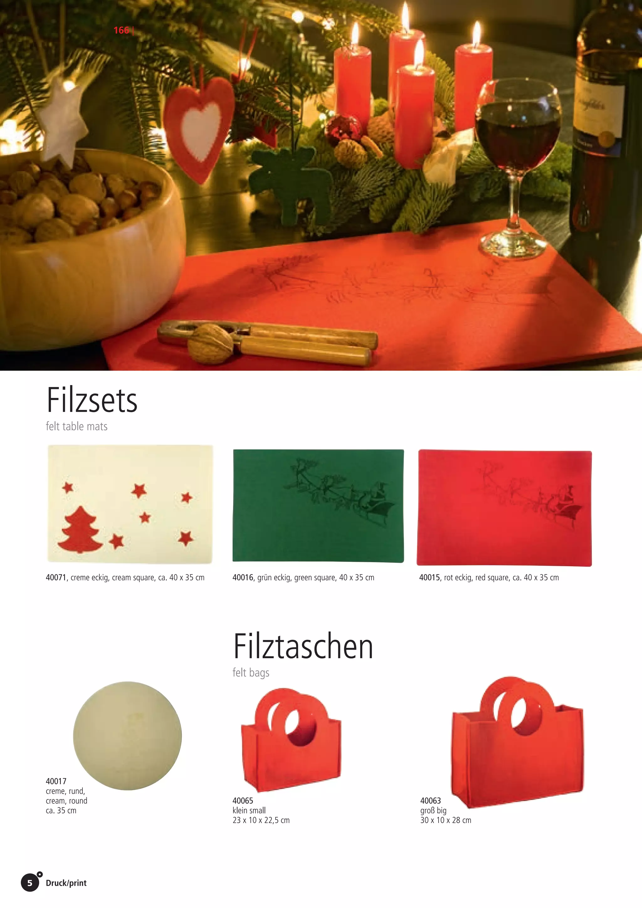 Druck/print / Preise Umschlagklappe hinten | Prices inside back cover5
166 |
Filzsets
felt table mats
40016, grün eckig, green square, 40 x 35 cm
40017
creme, rund,
cream, round
ca. 35 cm
40015, rot eckig, red square, ca. 40 x 35 cm40071, creme eckig, cream square, ca. 40 x 35 cm
Filztaschen
felt bags
40065
klein small
23 x 10 x 22,5 cm
1,90 EUR/St./pc.
40063
groß big
30 x 10 x 28 cm
2,90 EUR/St./pc.
St./pc.	 1-99	 100	 250 	 500	 1.000	 2.500
EUR 	2,25	2,16	2,07	1,98	1,89	1,80
St./pc.	 1-99	 100	 250 	 500	 1.000	 2.500
EUR 	2,25	2,16	2,07	1,98	1,89	1,80
St./pc.	 1-99	 100	 250 	 500	 1.000	 2.500
EUR 	2,25	2,16	2,07	1,98	1,89	1,80
St./pc.	 1-99	 100	 250 	 500	 1.000	 2.500
EUR 	2,25	2,16	2,07	1,98	1,89	1,80
 