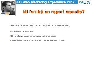 SEO Web Marketing Experience 2012
Mi fornirà un report mensile?Mi fornirà un report mensile?
I report di posizionamento ge...