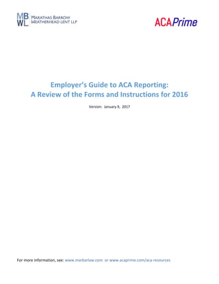 For more information, see: www.marbarlaw.com or www.acaprime.com/aca-resources
Employer’s Guide to ACA Reporting:
A Review of the Forms and Instructions for 2016
Version: January 9, 2017
 