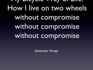My Bicycle Way of Life:
How I live on two wheels
without compromise
without compromise
without compromise
Alexander Hongo
 