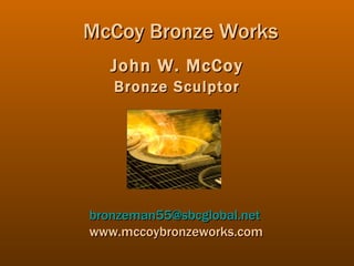 John W. McCoy Bronze Sculptor McCoy Bronze Works [email_address] www.mccoybronzeworks.com 