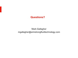 Questions?
Mark Gallagher
mgallagher@armstrongfluidtechnology.com
 