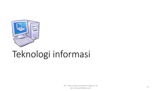 Teknologi informasi
SQ - http://sidiq.mercubuana-yogya.ac.id
dnd_07june07@live.com
23
 