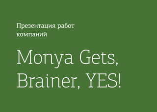 Презентация работ
компаний
Monya Gets,
Brainer, YES!
 