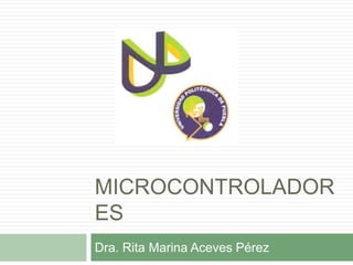 MICROCONTROLADOR
ES
Dra. Rita Marina Aceves Pérez
 