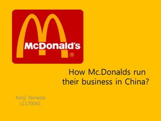 How Mc.Donalds run
               their business in China?
Kenji Yamada
  s1170041
 