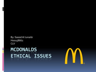 MCDONALDS
ETHICAL ISSUES
By: SaoodAl Junaibi
H00158662
CLV
 