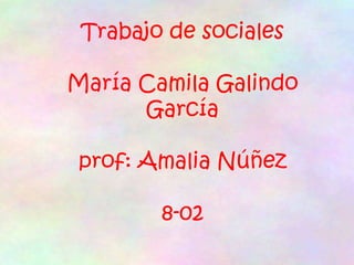 Trabajo de sociales
María Camila Galindo
García
prof: Amalia Núñez
8-02
 