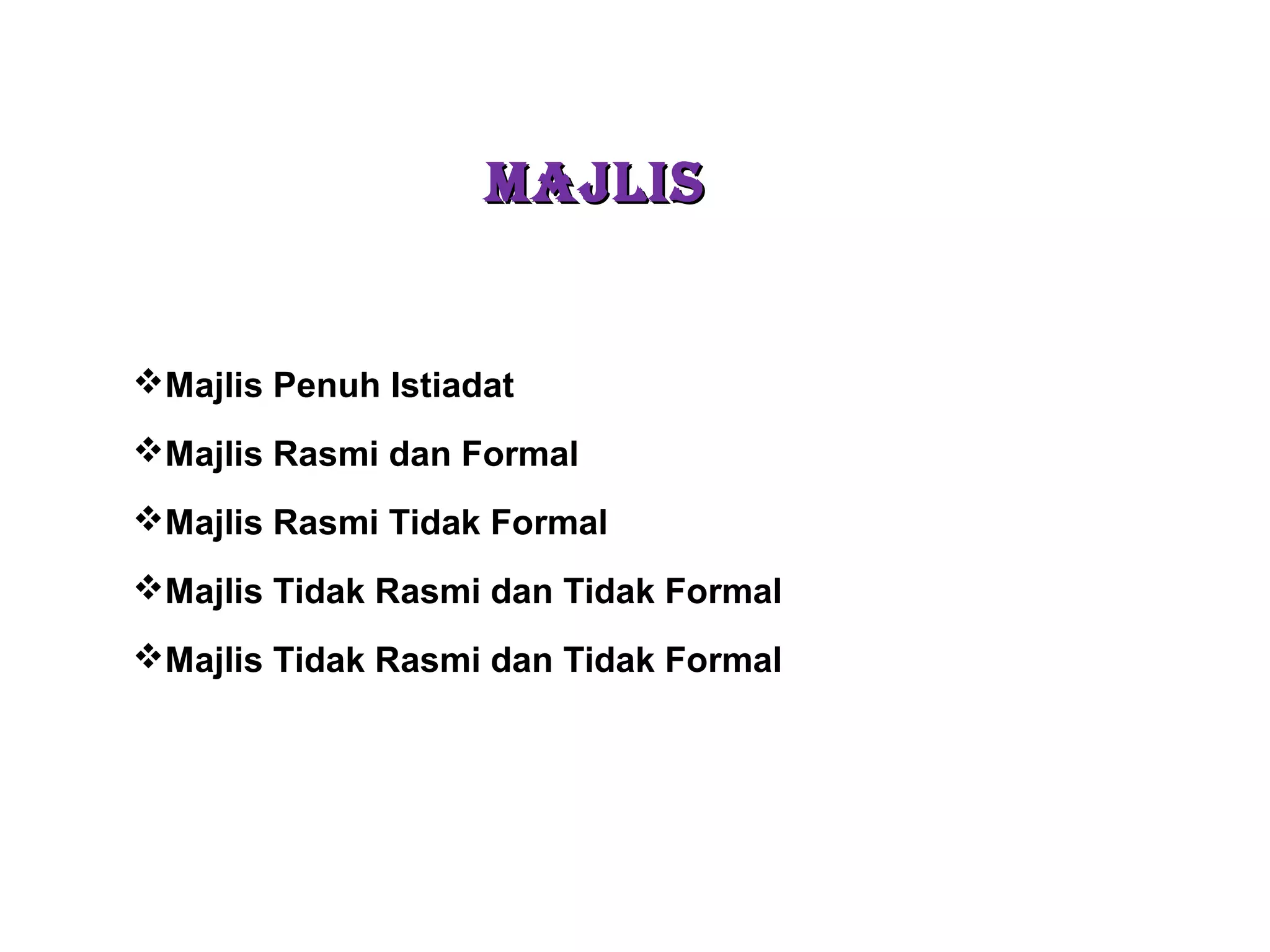 MAJLISMAJLIS
Majlis Penuh Istiadat
Majlis Rasmi dan Formal
Majlis Rasmi Tidak Formal
Majlis Tidak Rasmi dan Tidak Formal
Majlis Tidak Rasmi dan Tidak Formal
 