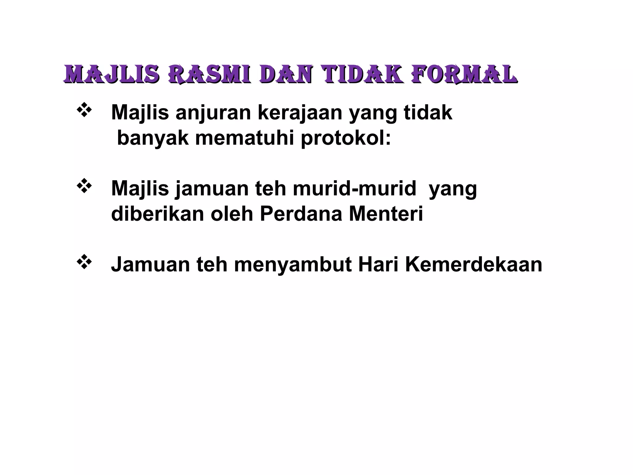 MAJLIS RASMI DAN TIDAK FORMALMAJLIS RASMI DAN TIDAK FORMAL
 Majlis anjuran kerajaan yang tidak
banyak mematuhi protokol:
 Majlis jamuan teh murid-murid yang
diberikan oleh Perdana Menteri
 Jamuan teh menyambut Hari Kemerdekaan
 