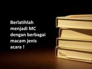 Berlatihlah
menjadi MC
dengan berbagai
macam jenis
acara !

 