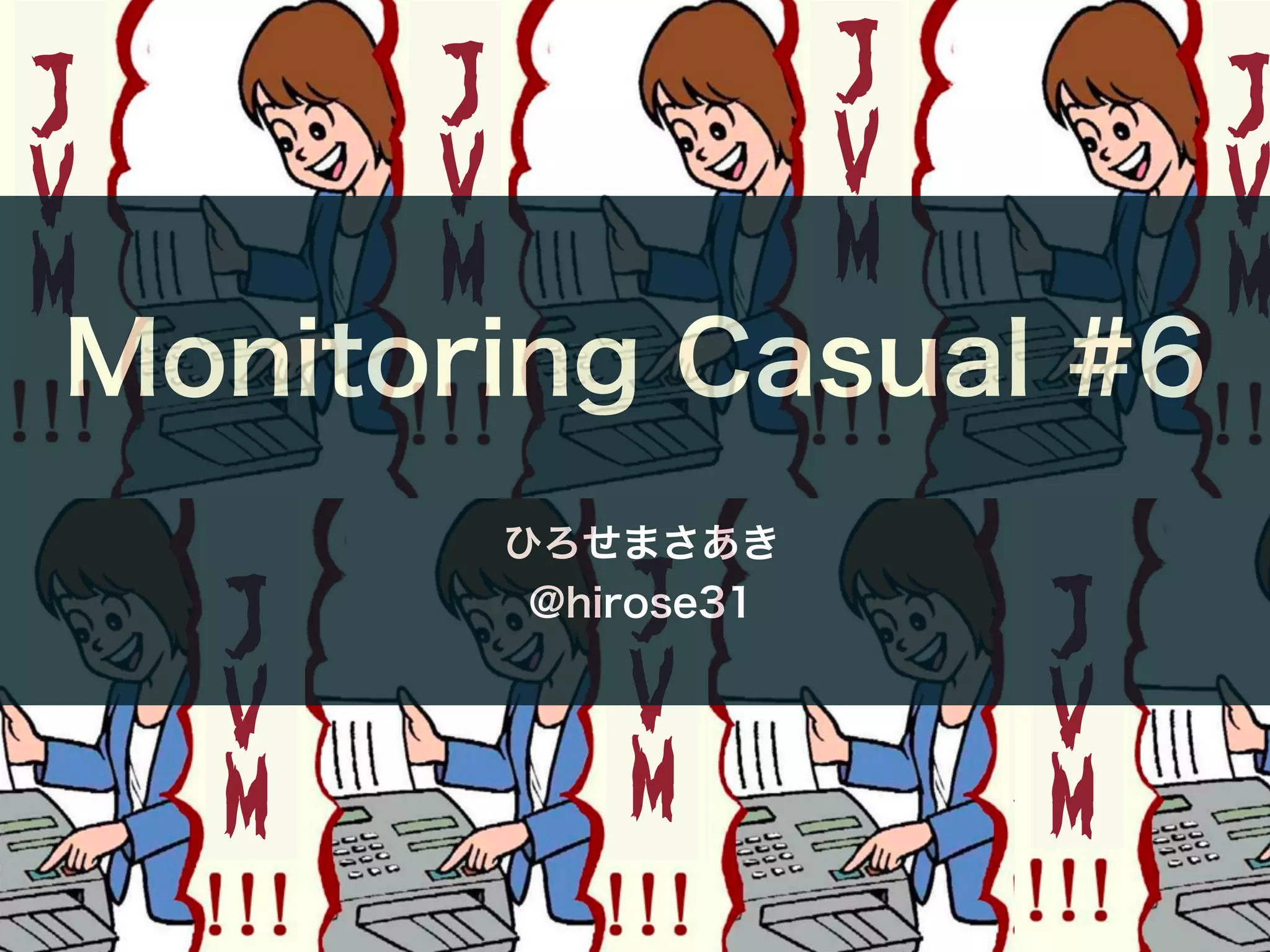 J
V
M
J
V
M
J
V
M
J
V
M
J
V
M
J
V
M
J
V
M
J
V
M
J
V
M
J
V
M
J
V
M
J
V
M
Monitoring Casual #6
ひろせまさあき
@hirose31
 