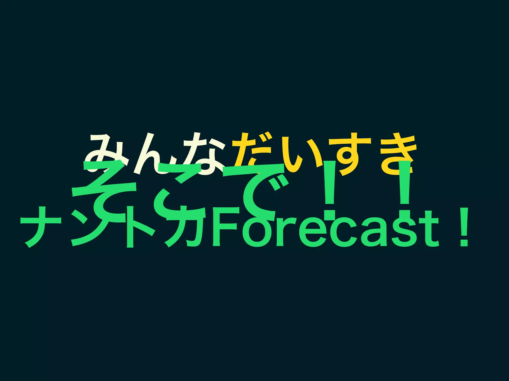 みんなだいすき 
ナントカForecast！
そこで！！
 