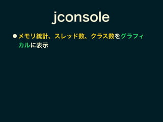jconsole
● メモリ統計、スレッド数、クラス数をグラフィ
カルに表示
 