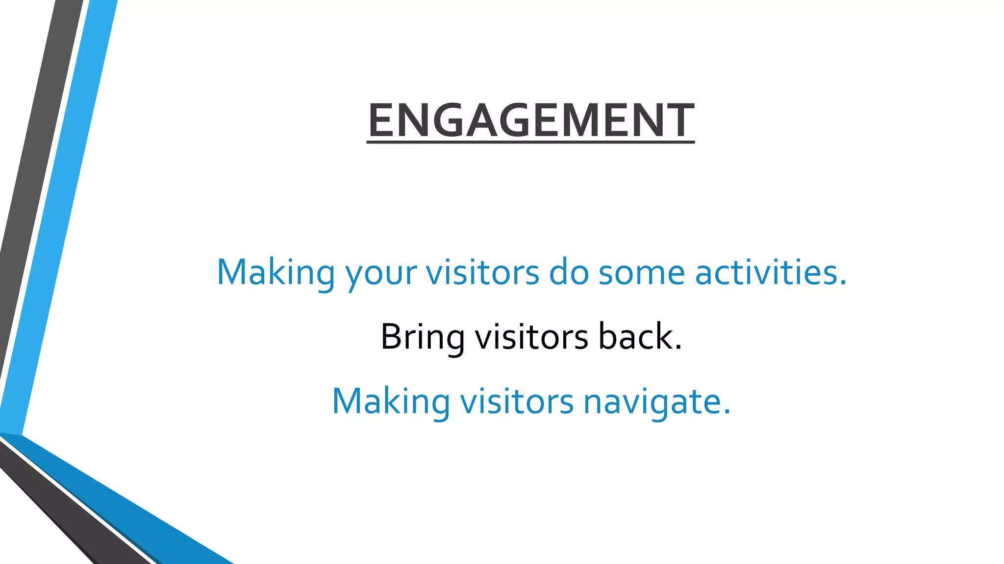 ENGAGEMENT
Making your visitors do some activities.
Bring visitors back.
Making visitors navigate.