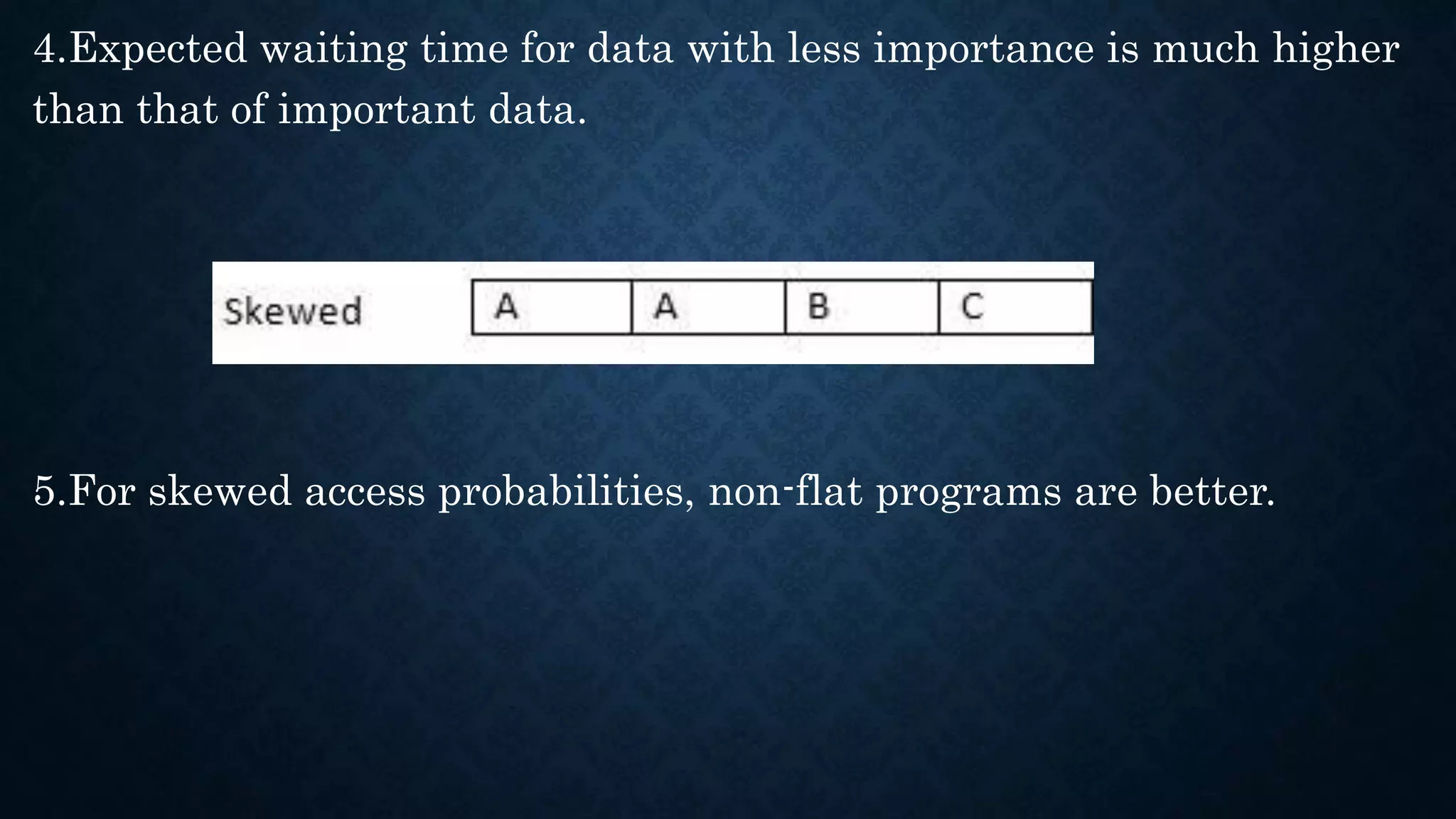 4.Expected waiting time for data with less importance is much higher
than that of important data.
5.For skewed access probabilities, non-flat programs are better.
 