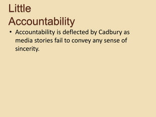 • Accountability is deflected by Cadbury as
media stories fail to convey any sense of
sincerity.
Little
Accountability
 