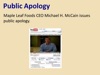 Public Apology
Maple Leaf Foods CEO Michael H. McCain issues
public apology.
 