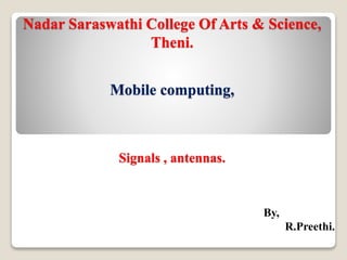 Nadar Saraswathi College Of Arts & Science,
Theni.
Mobile computing,
Signals , antennas.
By,
R.Preethi.
 