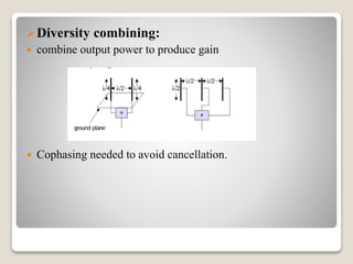 Diversity combining:
 combine output power to produce gain
 Cophasing needed to avoid cancellation.
 