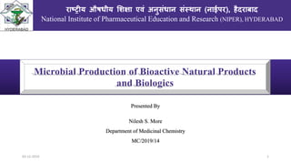 Presented By
Nilesh S. More
Department of Medicinal Chemistry
MC/2019/14
राष्ट्रीय औषधीय शिक्षा एवं अनुसंधान संस्थान (नाईपर), हैदराबाद
National Institute of Pharmaceutical Education and Research (NIPER), HYDERABAD
Microbial Production of Bioactive Natural Products
and Biologics
03-12-2019 1
 