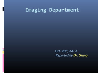 Imaging Department
Oct 23rd
, 20 1 2
Reported by Dr. Giang
 