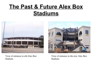 The Past & Future Alex Box Stadiums View of entrance to old Alex Box Stadium. View of entrance to the new Alex Box Stadium. 