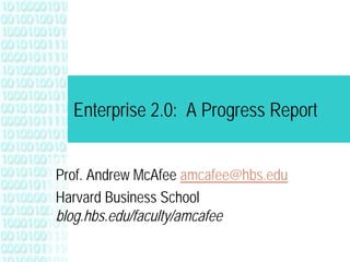Enterprise 2.0: A Progress Report


Prof. Andrew McAfee amcafee@hbs.edu
Harvard Business School
blog.hbs.edu/faculty/amcafee