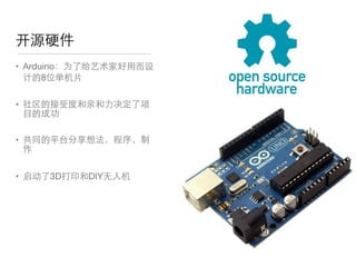 • Arduino：为了给艺术家好⽤用⽽而设
计的8位单机⽚片

• 社区的接受度和亲和⼒力决定了项
⺫⽬目的成功

• 共同的平台分享想法，程序，制
作

• 启动了3D打印和DIY⽆无⼈人机
开源硬件
 