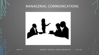 MANAGERIAL COMMUNICATIONS
1
TEAM – 03 ASSIGNMENT : TECHNOLOGY -ENABLED COMMUNICATION 10-03-2023
 