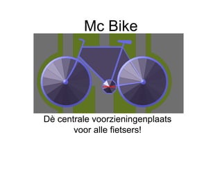 Mc Bike




Dè centrale voorzieningenplaats
       voor alle fietsers!
 