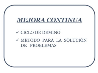 MEJORA CONTINUA
 CICLO DE DEMING
 MÉTODO PARA LA SOLUCIÓN
DE PROBLEMAS
 