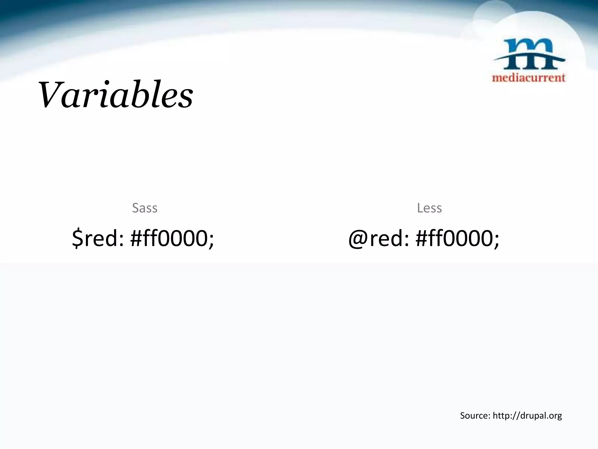Variables Sass Less $red: #ff0000; @red: #ff0000; Source: http://drupal.org 