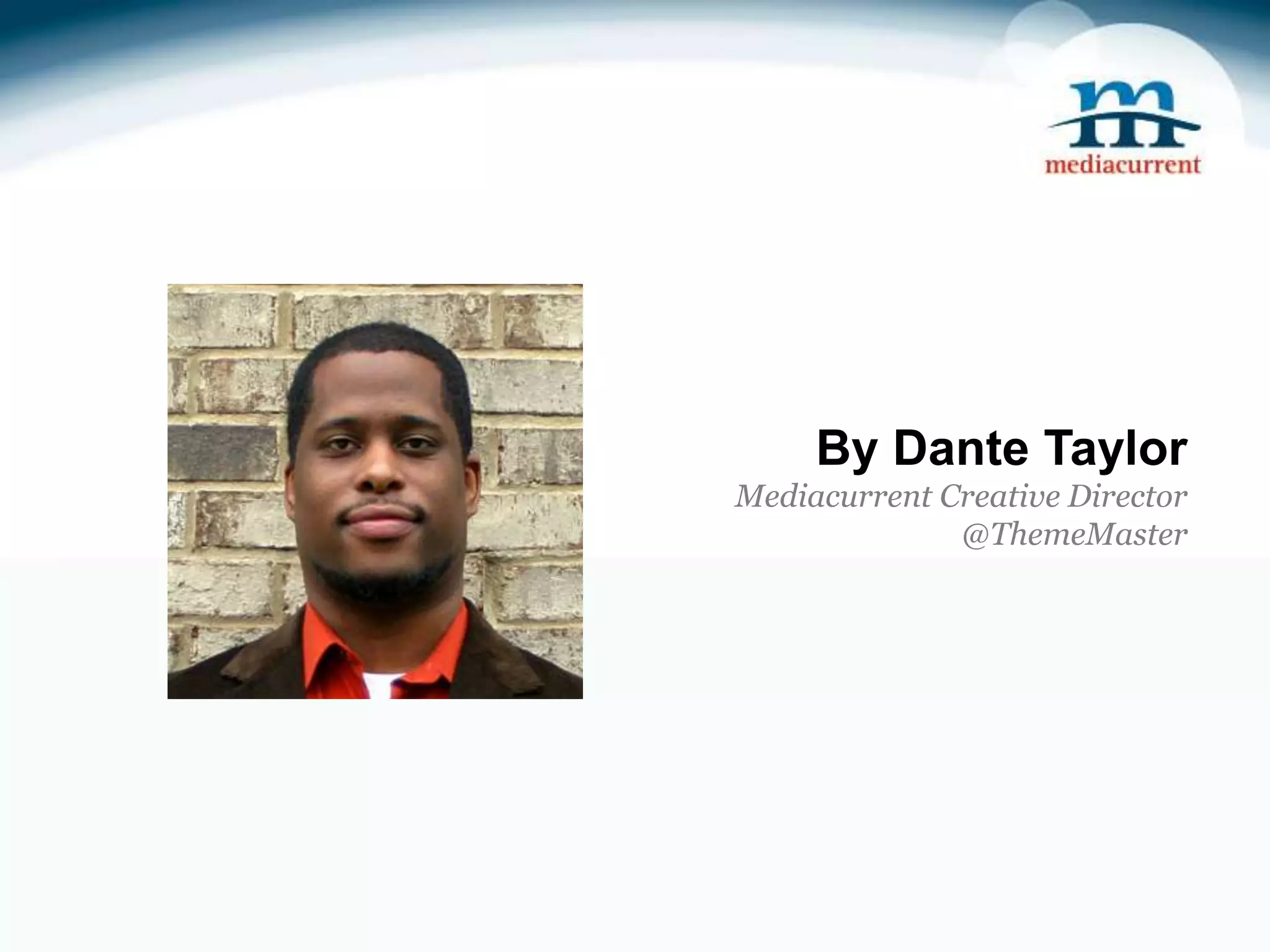 By Dante Taylor Mediacurrent Creative Director @ThemeMaster 