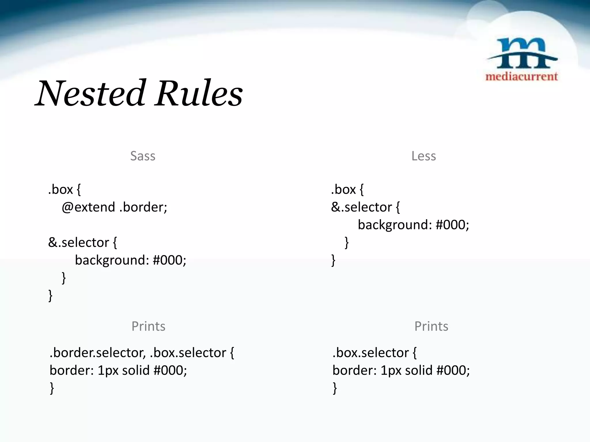Nested Rules Sass Less .box { .box { @extend .border; &.selector { background: #000; &.selector { } background: #000; } } } Prints Prints .border.selector, .box.selector { .box.selector { border: 1px solid #000; border: 1px solid #000; } } 