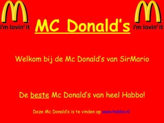 MC Donald’s Welkom bij de Mc Donald’s van SirMario De  beste  Mc Donald’s van heel Habbo! Deze Mc Donald’s is te vinden op  www.habbo.nl   