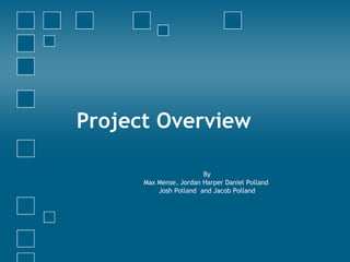 Project Overview By Max Mense, Jordan Harper Daniel Polland  Josh Polland  and Jacob Polland 